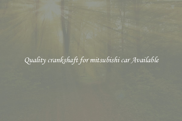 Quality crankshaft for mitsubishi car Available