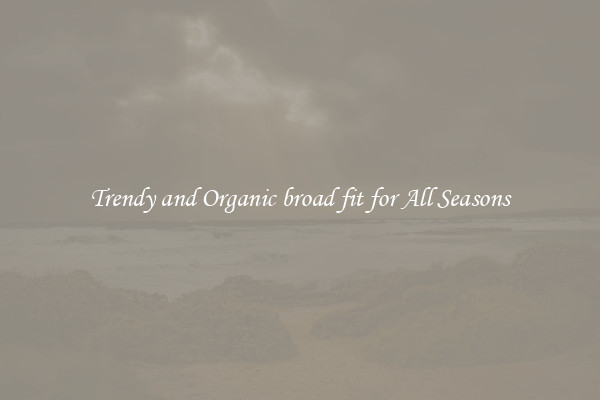 Trendy and Organic broad fit for All Seasons