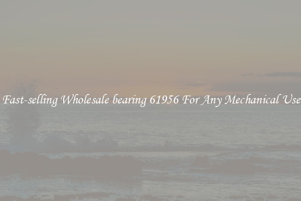 Fast-selling Wholesale bearing 61956 For Any Mechanical Use