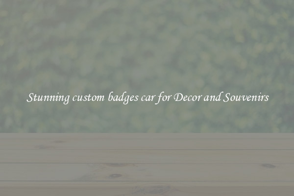 Stunning custom badges car for Decor and Souvenirs