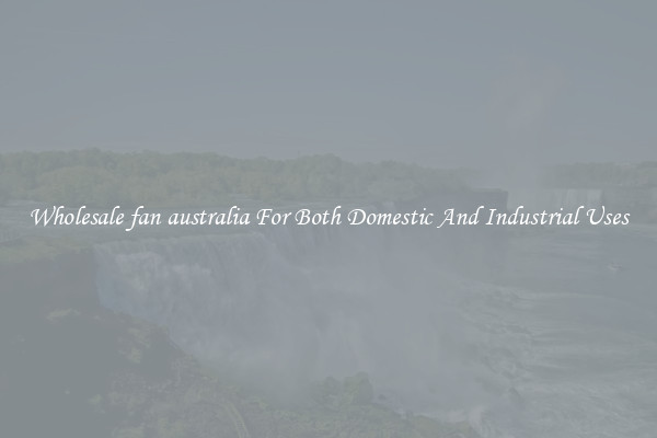 Wholesale fan australia For Both Domestic And Industrial Uses