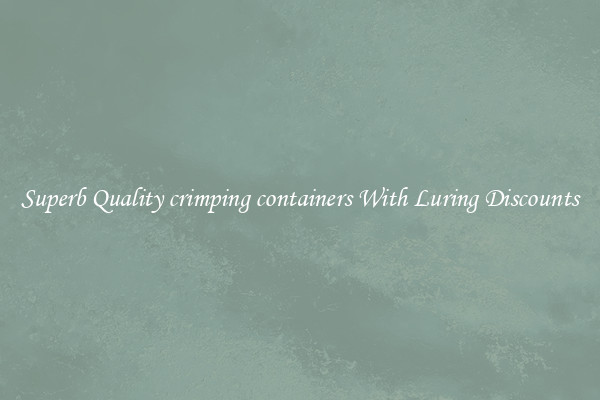 Superb Quality crimping containers With Luring Discounts
