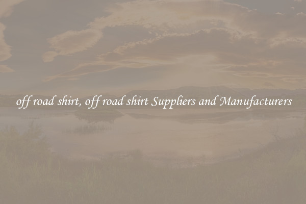 off road shirt, off road shirt Suppliers and Manufacturers
