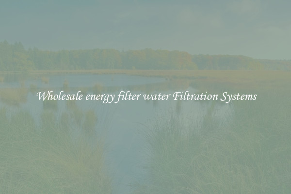 Wholesale energy filter water Filtration Systems