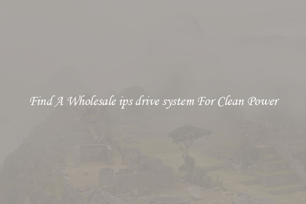Find A Wholesale ips drive system For Clean Power