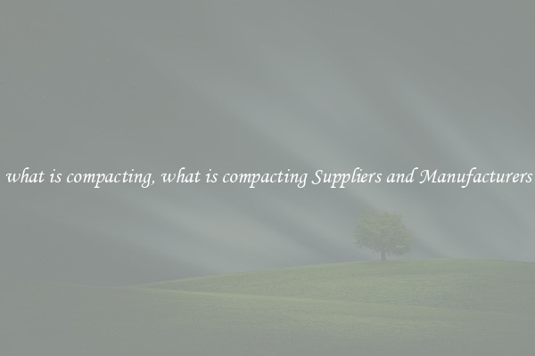 what is compacting, what is compacting Suppliers and Manufacturers