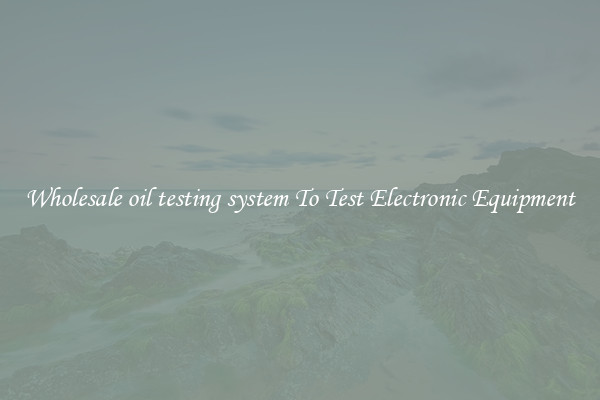 Wholesale oil testing system To Test Electronic Equipment