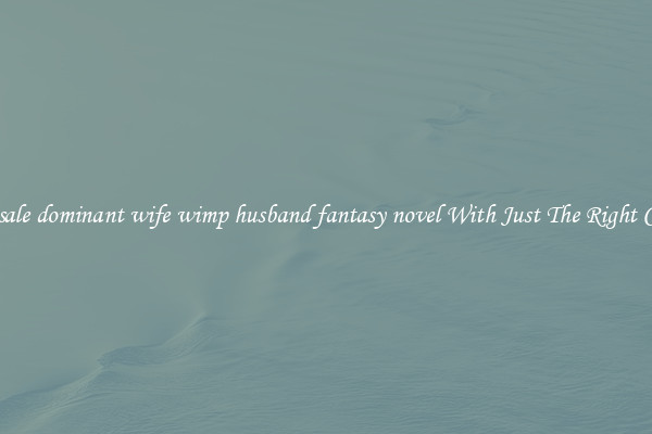 Wholesale dominant wife wimp husband fantasy novel With Just The Right Content