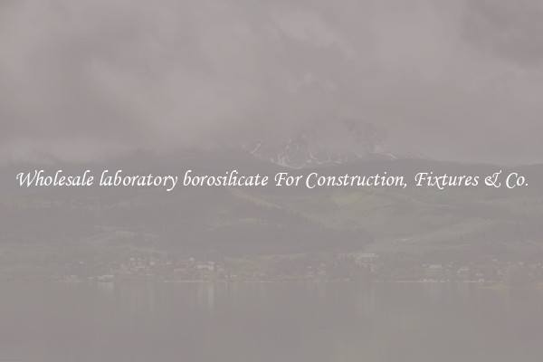 Wholesale laboratory borosilicate For Construction, Fixtures & Co.