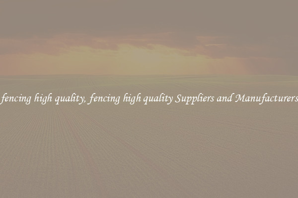 fencing high quality, fencing high quality Suppliers and Manufacturers