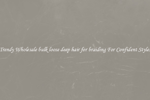 Trendy Wholesale bulk loose deep hair for braiding For Confident Styles