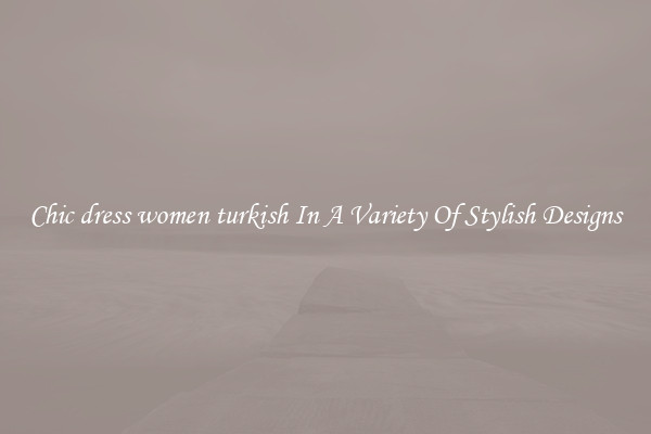 Chic dress women turkish In A Variety Of Stylish Designs