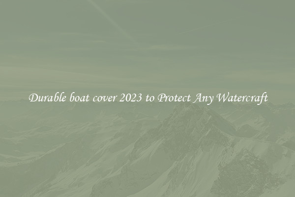 Durable boat cover 2023 to Protect Any Watercraft