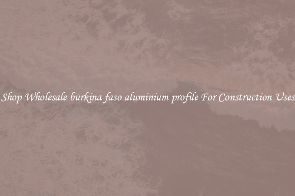 Shop Wholesale burkina faso aluminium profile For Construction Uses