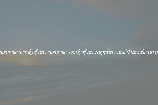 customer work of art, customer work of art Suppliers and Manufacturers