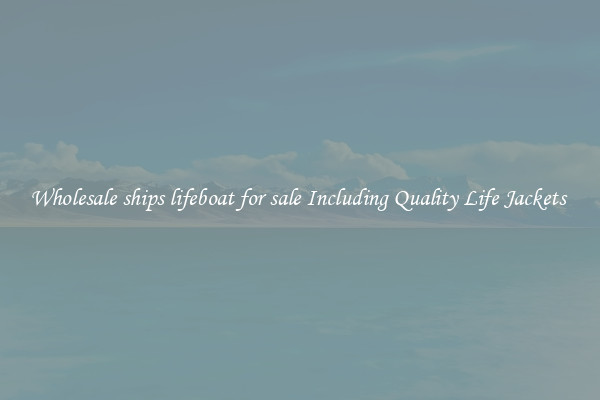 Wholesale ships lifeboat for sale Including Quality Life Jackets 