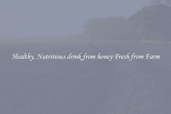 Healthy, Nutritious drink from honey Fresh from Farm