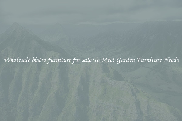 Wholesale bistro furniture for sale To Meet Garden Furniture Needs