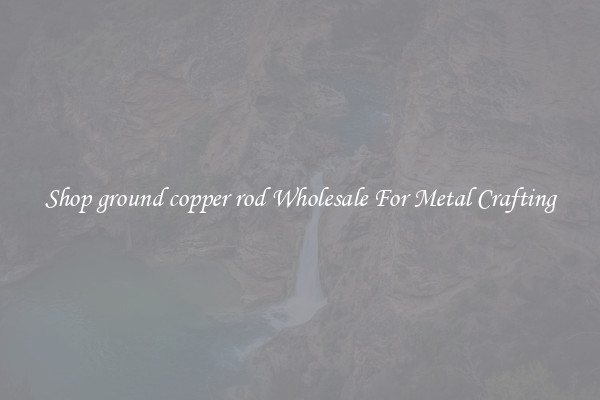 Shop ground copper rod Wholesale For Metal Crafting