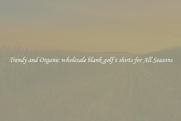 Trendy and Organic wholesale blank golf t shirts for All Seasons