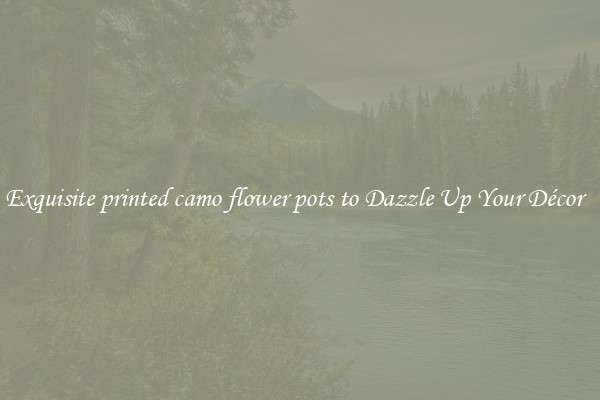 Exquisite printed camo flower pots to Dazzle Up Your Décor  