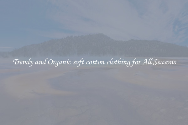 Trendy and Organic soft cotton clothing for All Seasons
