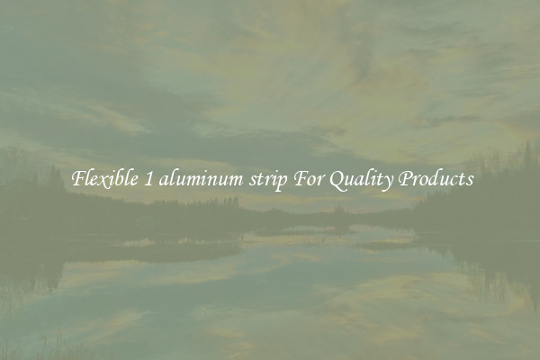 Flexible 1 aluminum strip For Quality Products