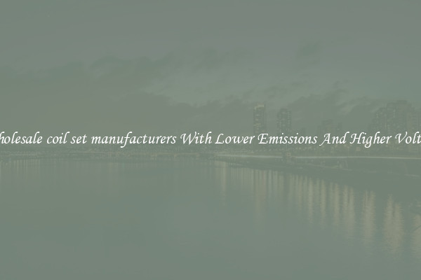 Wholesale coil set manufacturers With Lower Emissions And Higher Voltage