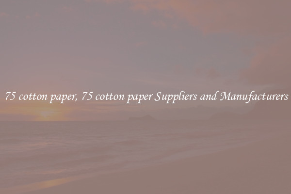 75 cotton paper, 75 cotton paper Suppliers and Manufacturers