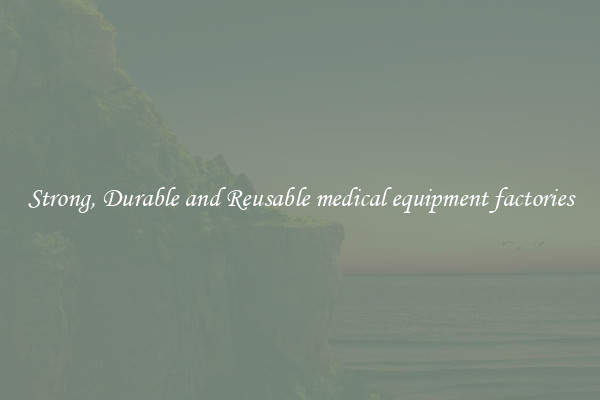 Strong, Durable and Reusable medical equipment factories