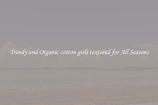 Trendy and Organic cotton girls textured for All Seasons