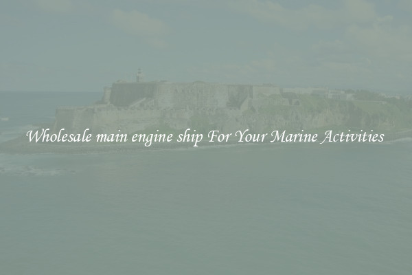 Wholesale main engine ship For Your Marine Activities 