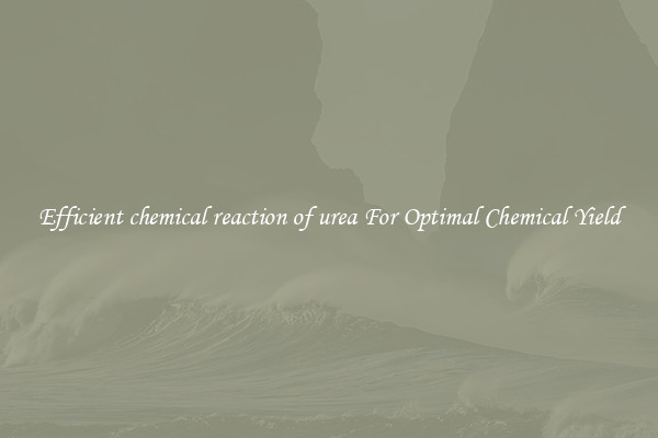 Efficient chemical reaction of urea For Optimal Chemical Yield