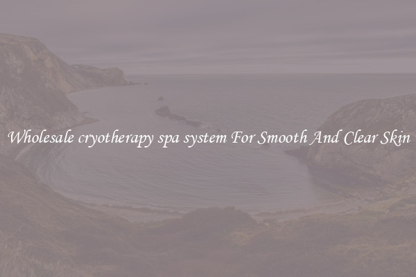 Wholesale cryotherapy spa system For Smooth And Clear Skin