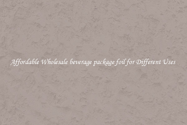Affordable Wholesale beverage package foil for Different Uses 