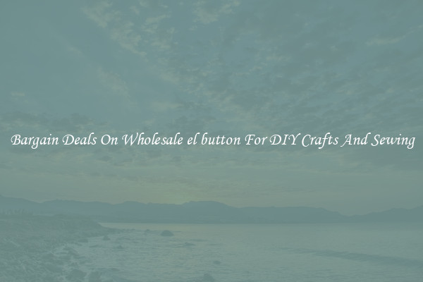 Bargain Deals On Wholesale el button For DIY Crafts And Sewing