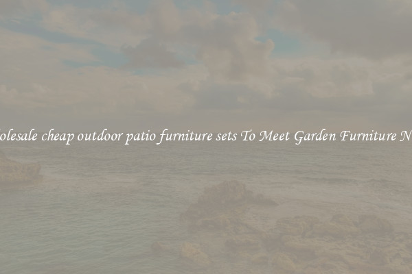 Wholesale cheap outdoor patio furniture sets To Meet Garden Furniture Needs