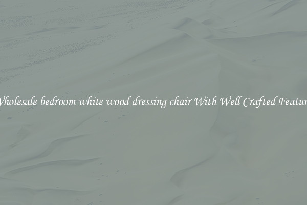 Wholesale bedroom white wood dressing chair With Well Crafted Features