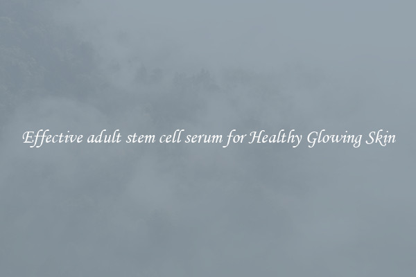 Effective adult stem cell serum for Healthy Glowing Skin
