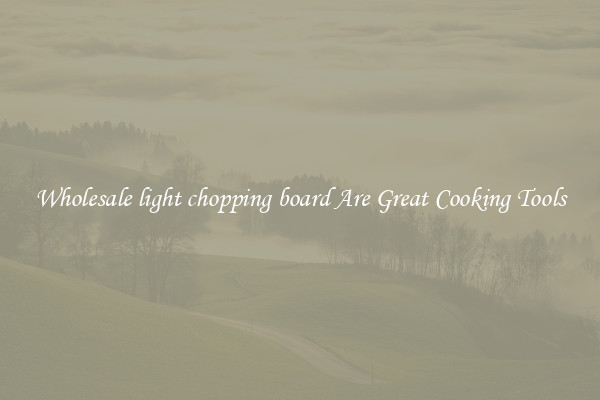 Wholesale light chopping board Are Great Cooking Tools