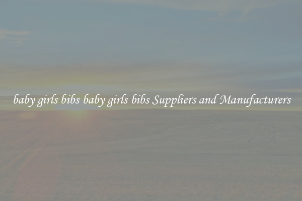 baby girls bibs baby girls bibs Suppliers and Manufacturers