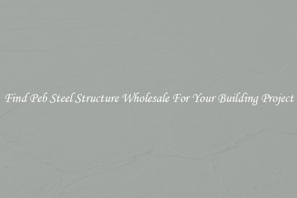 Find Peb Steel Structure Wholesale For Your Building Project