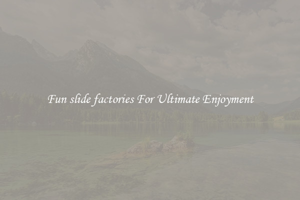 Fun slide factories For Ultimate Enjoyment