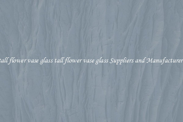 tall flower vase glass tall flower vase glass Suppliers and Manufacturers