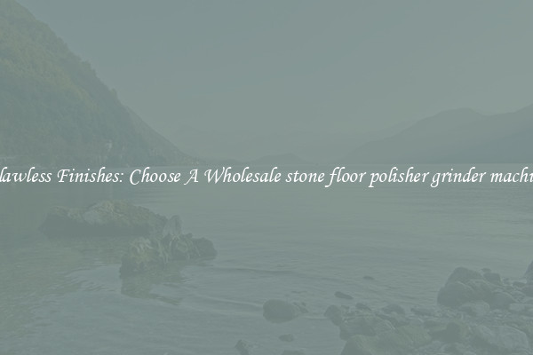  Flawless Finishes: Choose A Wholesale stone floor polisher grinder machine 