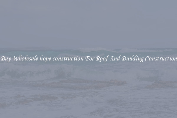Buy Wholesale hope construction For Roof And Building Construction