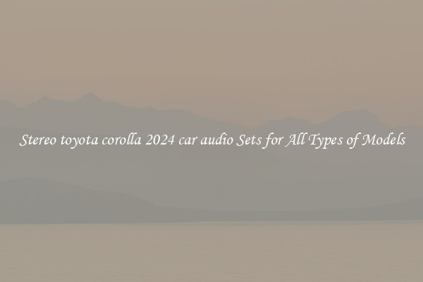 Stereo toyota corolla 2024 car audio Sets for All Types of Models