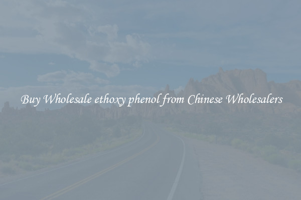 Buy Wholesale ethoxy phenol from Chinese Wholesalers