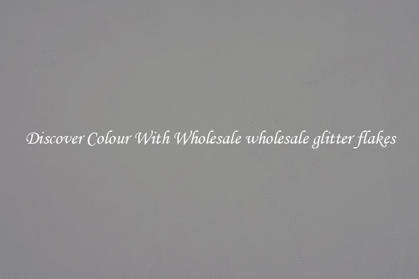 Discover Colour With Wholesale wholesale glitter flakes