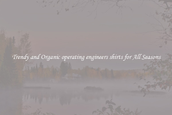 Trendy and Organic operating engineers shirts for All Seasons